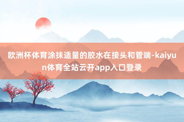 欧洲杯体育涂抹适量的胶水在接头和管端-kaiyun体育全站云开app入口登录