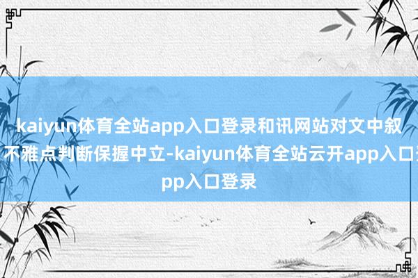kaiyun体育全站app入口登录和讯网站对文中叙述、不雅点判断保握中立-kaiyun体育全站云开app入口登录