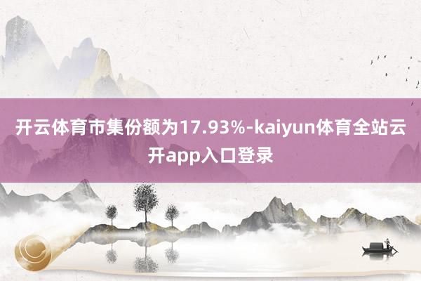 开云体育市集份额为17.93%-kaiyun体育全站云开app入口登录