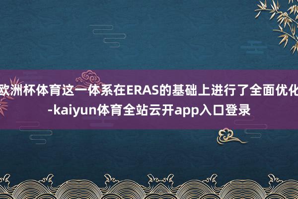 欧洲杯体育这一体系在ERAS的基础上进行了全面优化-kaiyun体育全站云开app入口登录