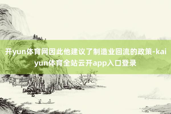 开yun体育网因此他建议了制造业回流的政策-kaiyun体育全站云开app入口登录