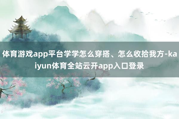 体育游戏app平台学学怎么穿搭、怎么收拾我方-kaiyun体育全站云开app入口登录