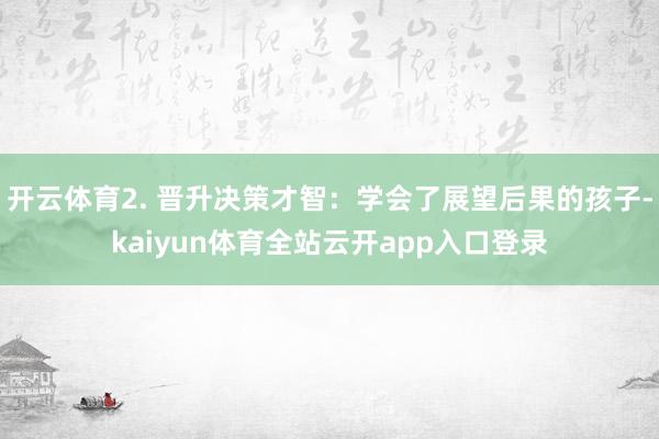 开云体育2. 晋升决策才智：学会了展望后果的孩子-kaiyun体育全站云开app入口登录