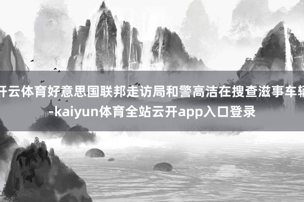 开云体育好意思国联邦走访局和警高洁在搜查滋事车辆-kaiyun体育全站云开app入口登录