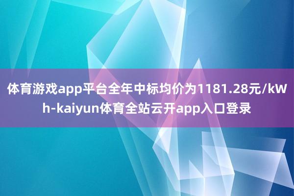 体育游戏app平台全年中标均价为1181.28元/kWh-kaiyun体育全站云开app入口登录
