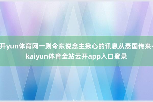开yun体育网一则令东说念主揪心的讯息从泰国传来-kaiyun体育全站云开app入口登录
