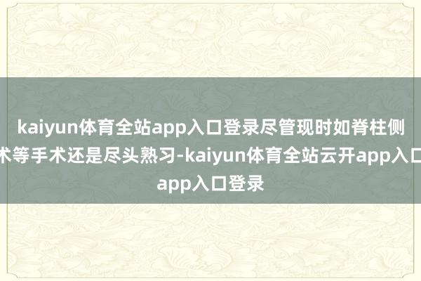 kaiyun体育全站app入口登录尽管现时如脊柱侧弯手术等手术还是尽头熟习-kaiyun体育全站云开app入口登录