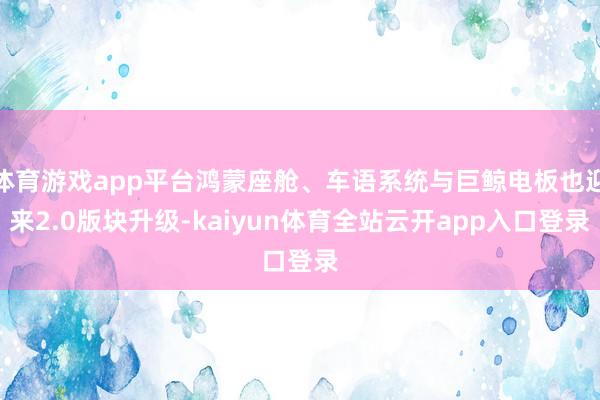 体育游戏app平台鸿蒙座舱、车语系统与巨鲸电板也迎来2.0版块升级-kaiyun体育全站云开app入口登录