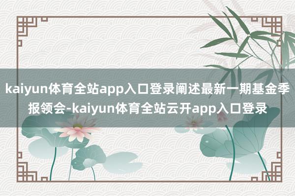 kaiyun体育全站app入口登录阐述最新一期基金季报领会-kaiyun体育全站云开app入口登录