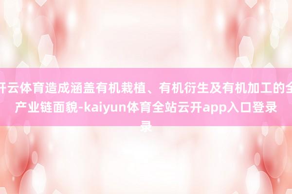 开云体育造成涵盖有机栽植、有机衍生及有机加工的全产业链面貌-kaiyun体育全站云开app入口登录